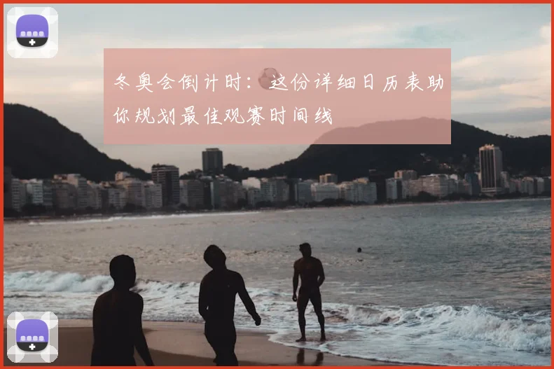 冬奥会倒计时：这份详细日历表助你规划最佳观赛时间线
