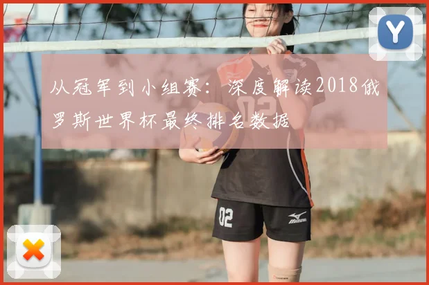 从冠军到小组赛：深度解读2018俄罗斯世界杯最终排名数据