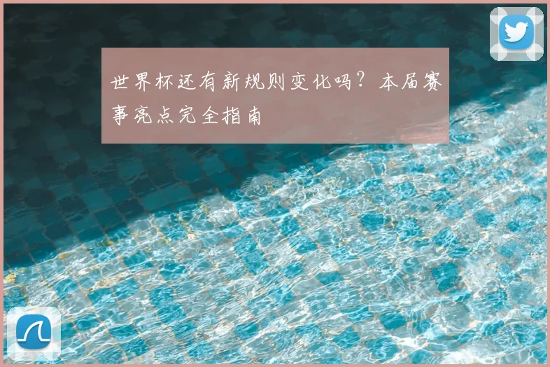 世界杯还有新规则变化吗？本届赛事亮点完全指南