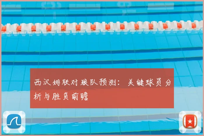 西汉姆联对狼队预测:关键球员分析与胜负前瞻