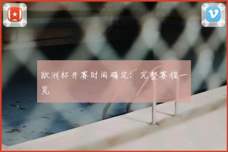 欧洲杯开赛时间确定:完整赛程一览