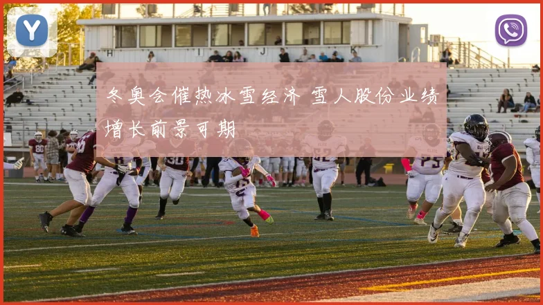 冬奥会催热冰雪经济 雪人股份业绩增长前景可期