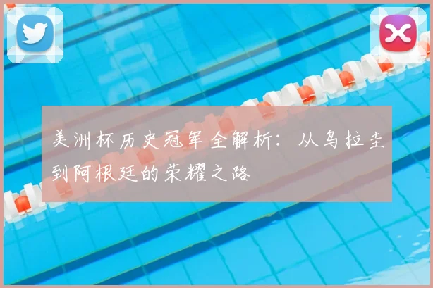 美洲杯历史冠军全解析:从乌拉圭到阿根廷的荣耀之路