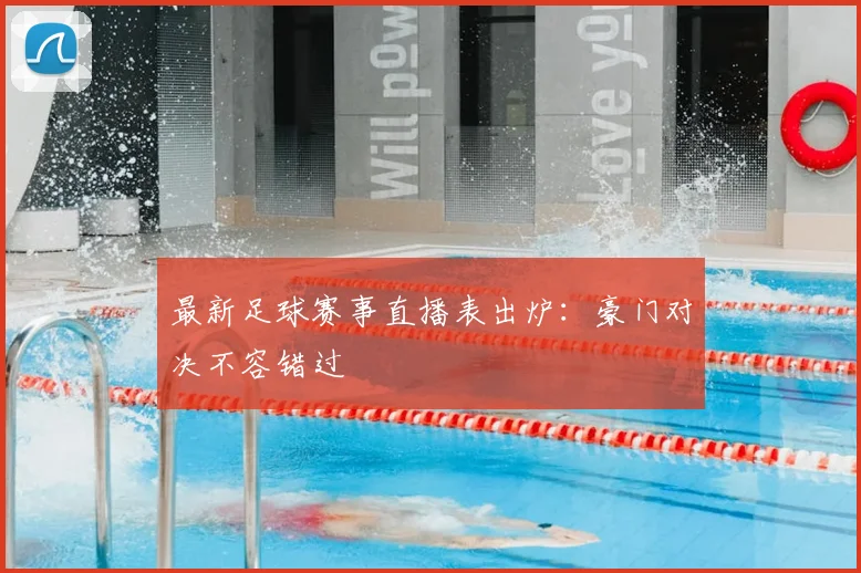 最新足球赛事直播表出炉：豪门对决不容错过