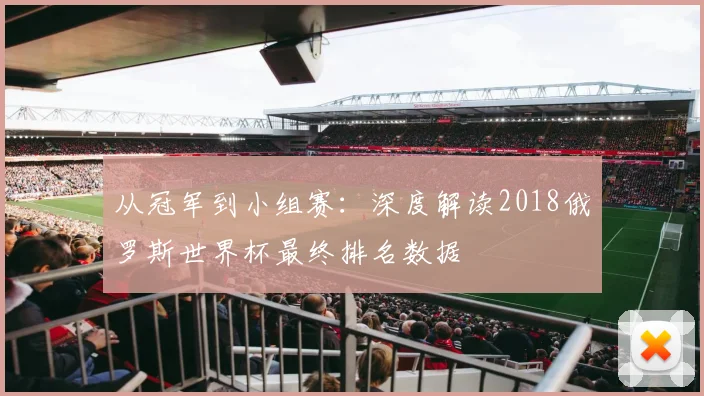 从冠军到小组赛：深度解读2018俄罗斯世界杯最终排名数据
