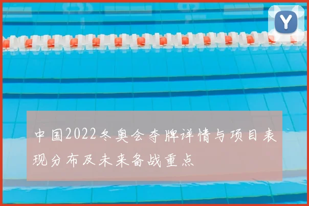 中国2022冬奥会夺牌详情与项目表现分布及未来备战重点