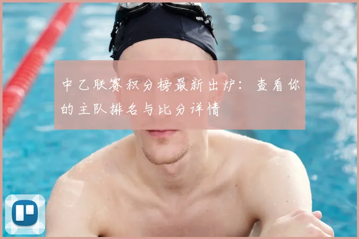 中乙联赛积分榜最新出炉：查看你的主队排名与比分详情