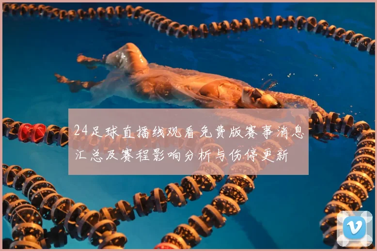 24足球直播线观看免费版赛事消息汇总及赛程影响分析与伤停更新