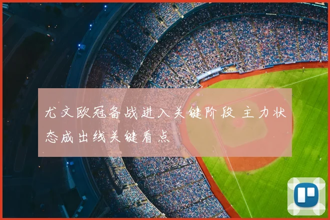 尤文欧冠备战进入关键阶段 主力状态成出线关键看点
