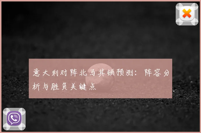 意大利对阵北马其顿预测：阵容分析与胜负关键点