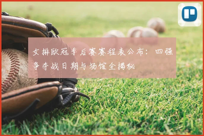 女排欧冠季后赛赛程表公布：四强争夺战日期与场馆全揭秘