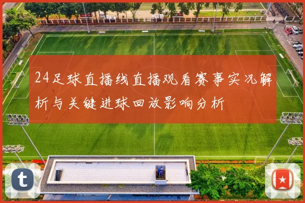 24足球直播线直播观看赛事实况解析与关键进球回放影响分析