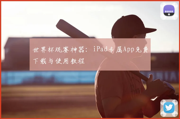 世界杯观赛神器：iPad专属App免费下载与使用教程