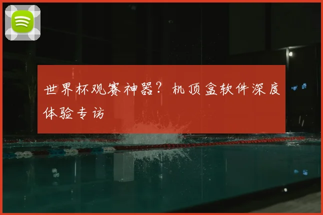 世界杯观赛神器？机顶盒软件深度体验专访
