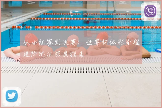 从小组赛到决赛:世界杯体彩全程进阶玩法深度指南