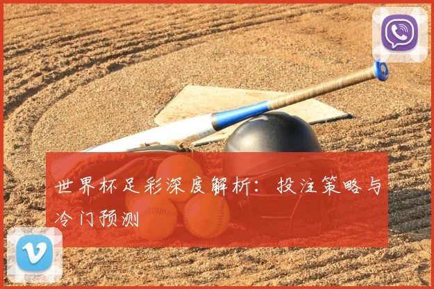 世界杯足彩深度解析:投注策略与冷门预测