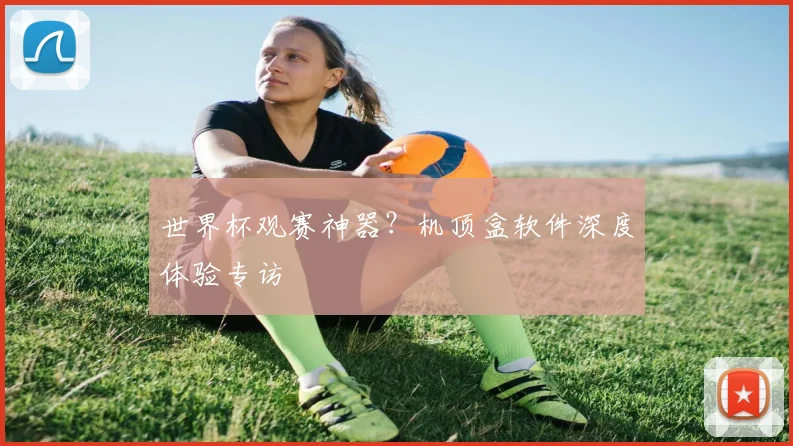 世界杯观赛神器？机顶盒软件深度体验专访