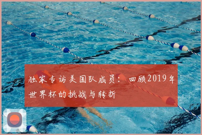 独家专访美国队成员:回顾2019年世界杯的挑战与转折