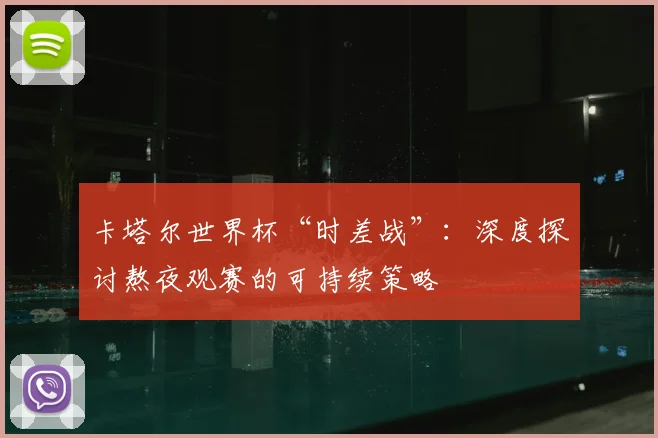 卡塔尔世界杯“时差战”：深度探讨熬夜观赛的可持续策略
