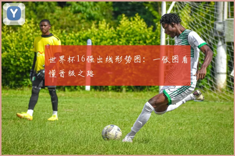 世界杯16强出线形势图:一张图看懂晋级之路