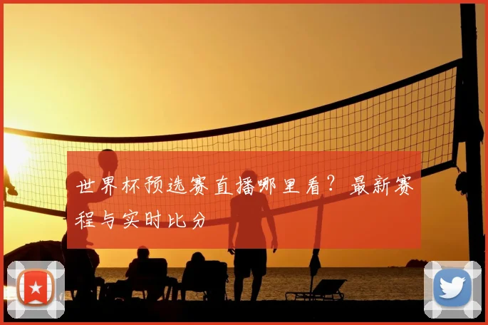 世界杯预选赛直播哪里看?最新赛程与实时比分