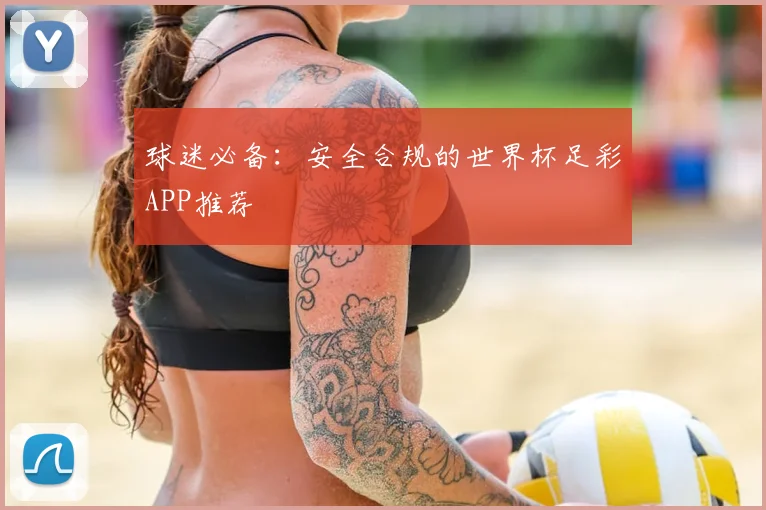 球迷必备:安全合规的世界杯足彩APP推荐