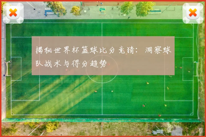 揭秘世界杯篮球比分竞猜：洞察球队战术与得分趋势