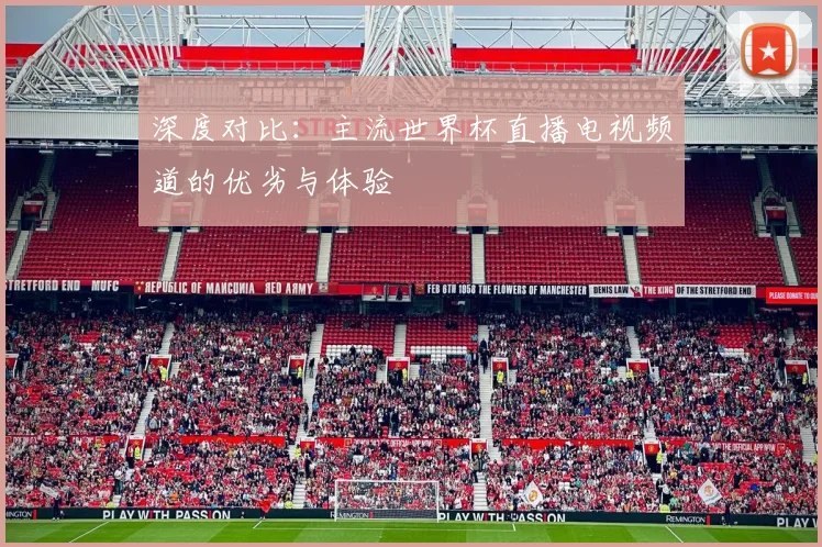 深度对比:主流世界杯直播电视频道的优劣与体验