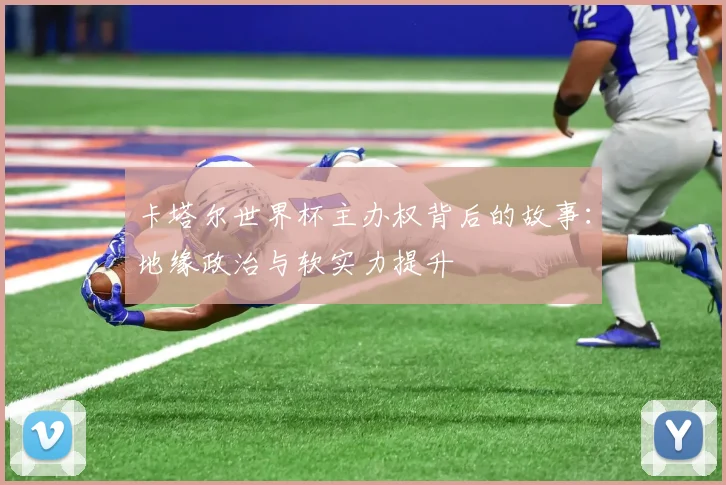 卡塔尔世界杯主办权背后的故事：地缘政治与软实力提升