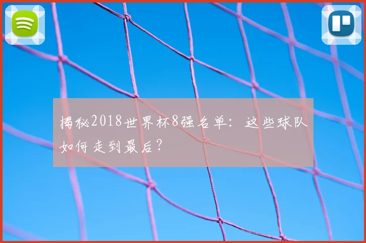 揭秘2018世界杯8强名单：这些球队如何走到最后？