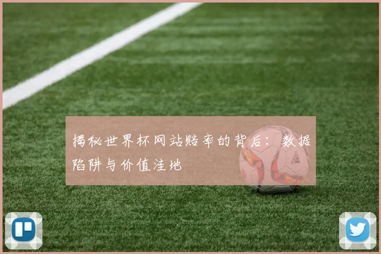 揭秘世界杯网站赔率的背后：数据陷阱与价值洼地