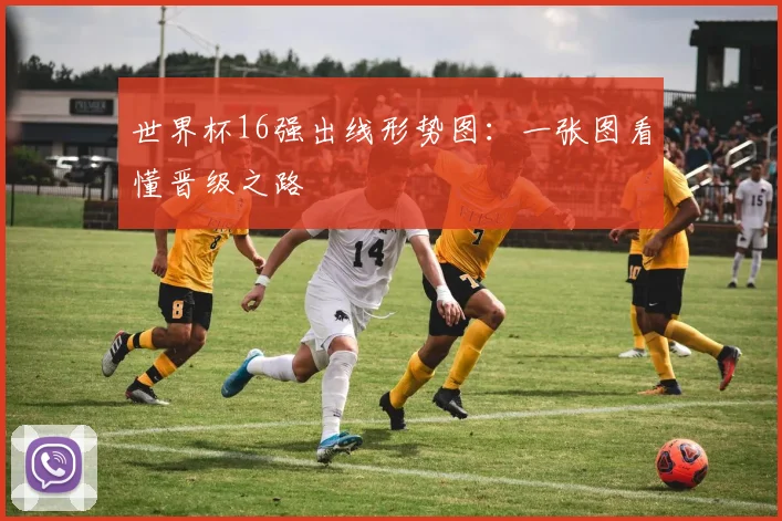 世界杯16强出线形势图:一张图看懂晋级之路