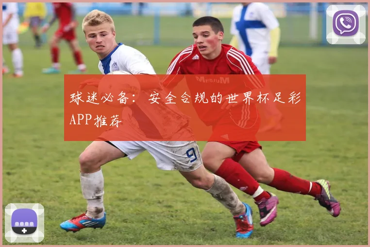 球迷必备:安全合规的世界杯足彩APP推荐