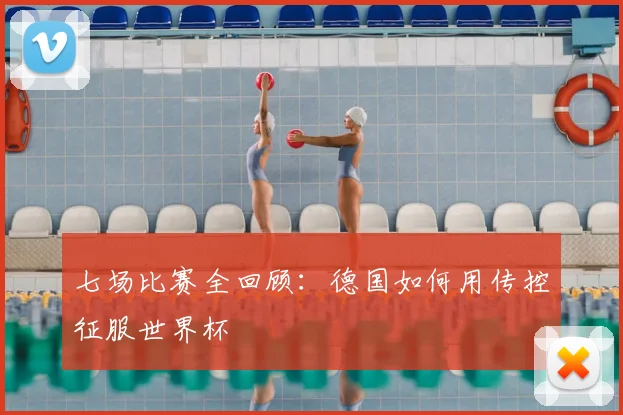 七场比赛全回顾:德国如何用传控征服世界杯