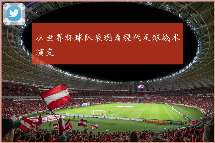 从世界杯球队表现看现代足球战术演变