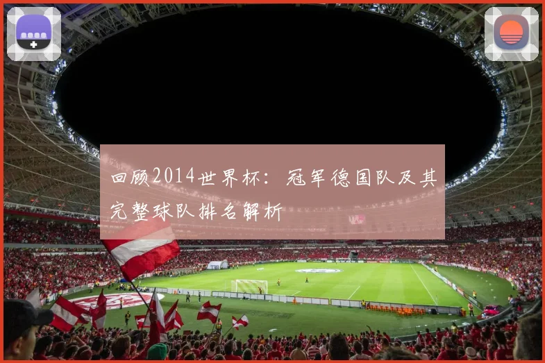回顾2014世界杯:冠军德国队及其完整球队排名解析