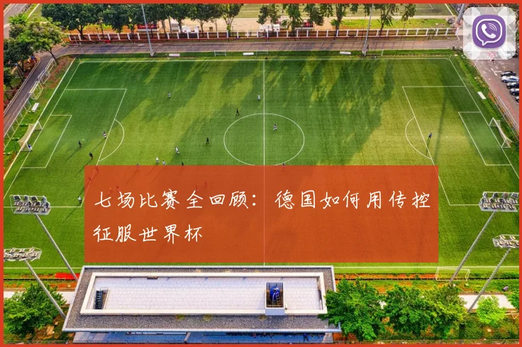 七场比赛全回顾:德国如何用传控征服世界杯