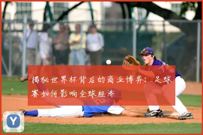 揭秘世界杯背后的商业博弈：足球赛如何影响全球经济