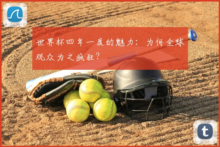 世界杯四年一度的魅力:为何全球观众为之疯狂?
